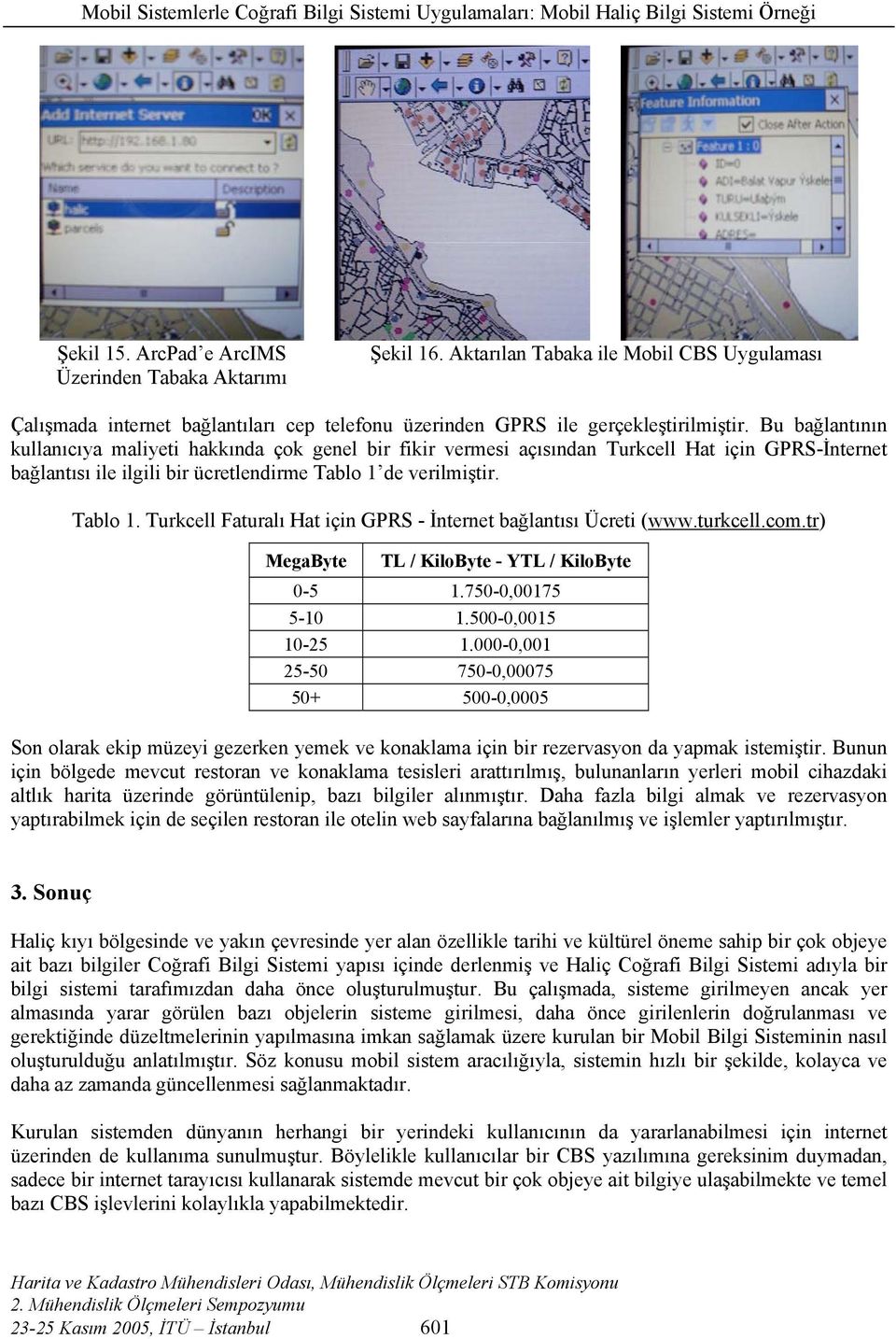 de verilmiştir. Tablo 1. Turkcell Faturalı Hat için GPRS - İnternet bağlantısı Ücreti (www.turkcell.com.tr) MegaByte TL / KiloByte - YTL / KiloByte 0-5 1.750-0,00175 5-10 1.500-0,0015 10-25 1.