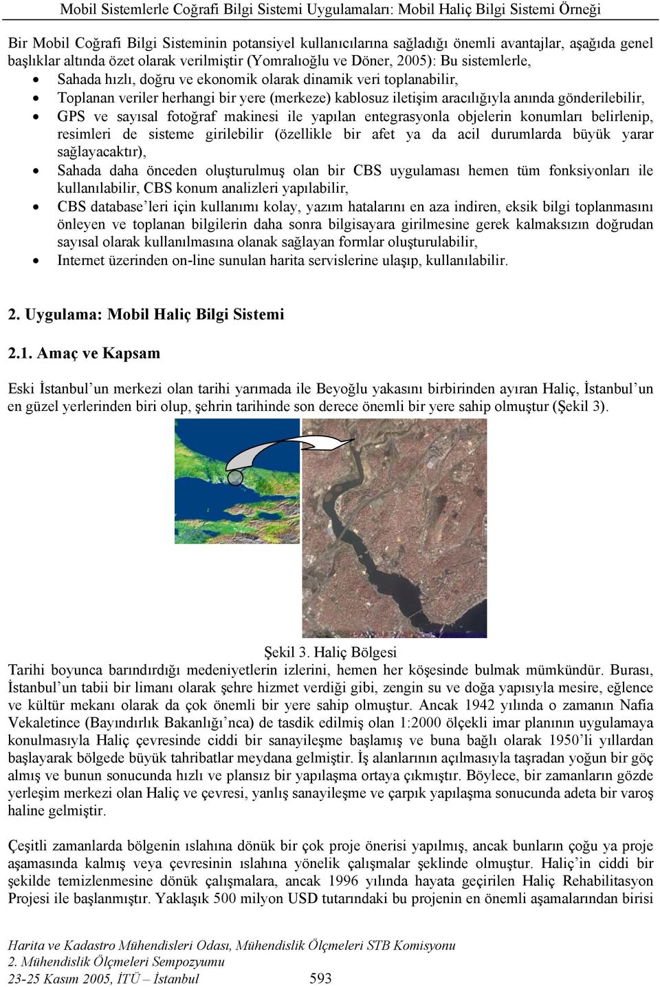 yapılan entegrasyonla objelerin konumları belirlenip, resimleri de sisteme girilebilir (özellikle bir afet ya da acil durumlarda büyük yarar sağlayacaktır), Sahada daha önceden oluşturulmuş olan bir