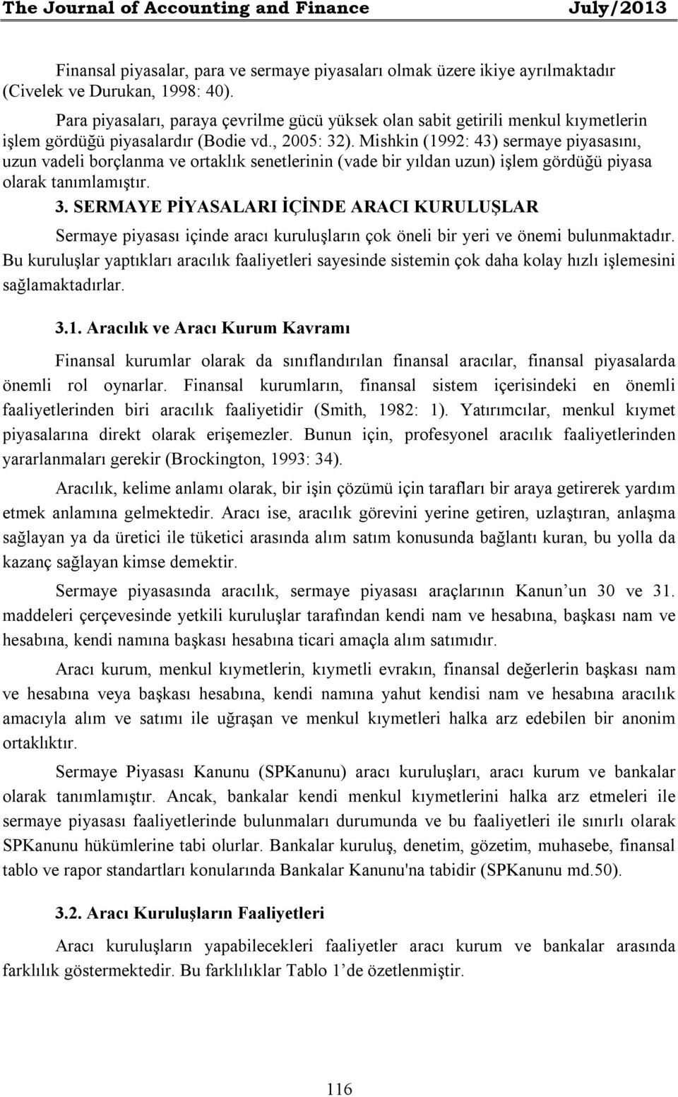 Mishkin (1992: 43) sermaye piyasasını, uzun vadeli borçlanma ve ortaklık senetlerinin (vade bir yıldan uzun) işlem gördüğü piyasa olarak tanımlamıştır. 3.