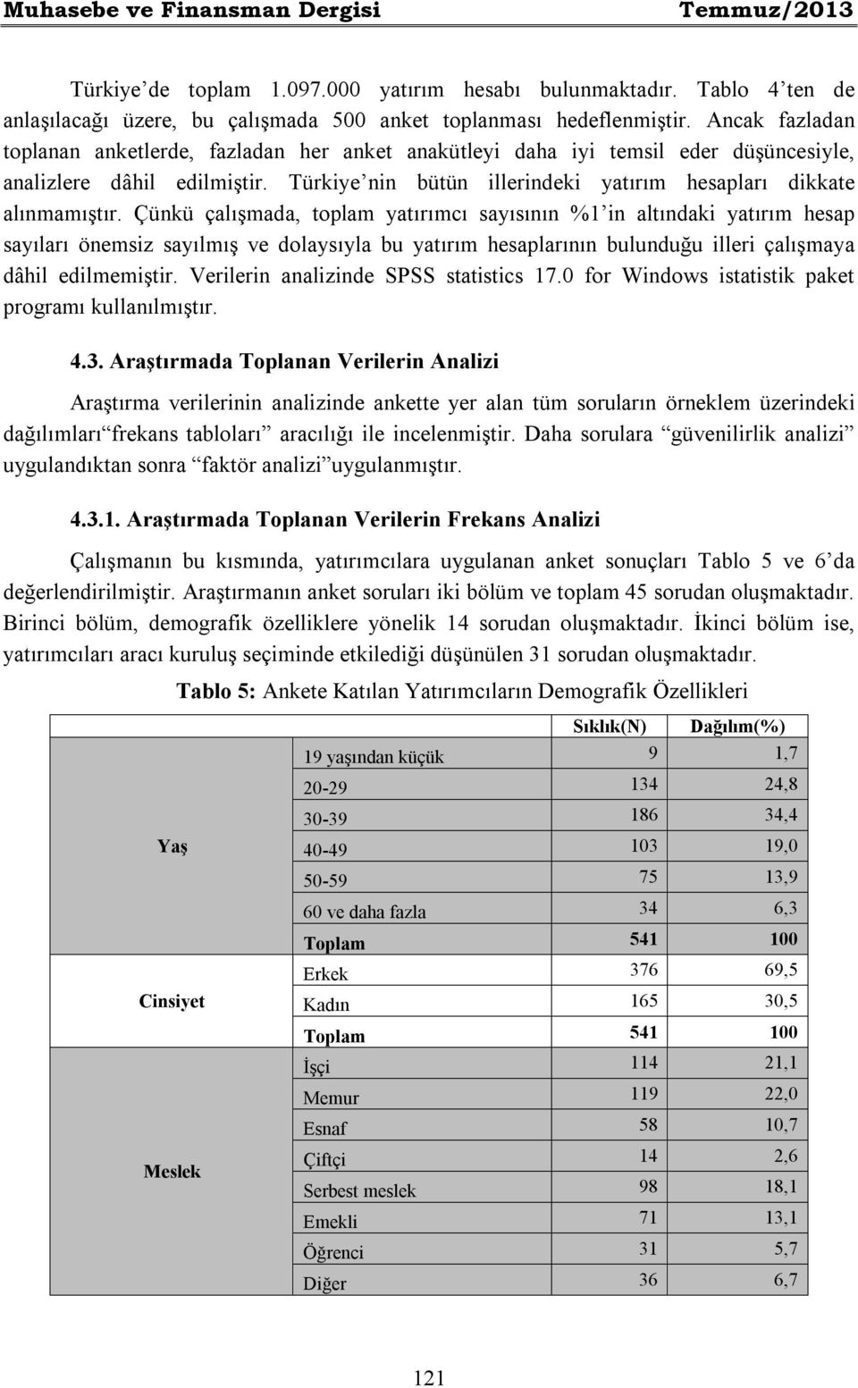 Çünkü çalışmada, toplam yatırımcı sayısının %1 in altındaki yatırım hesap sayıları önemsiz sayılmış ve dolaysıyla bu yatırım hesaplarının bulunduğu illeri çalışmaya dâhil edilmemiştir.