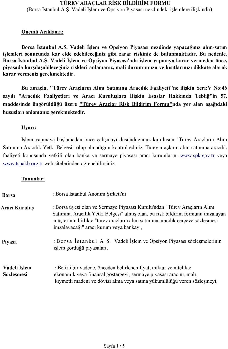 Vadeli Đşlem ve Opsiyon Piyasası nezdinde yapacağınız alım-satım işlemleri sonucunda kar elde edebileceğiniz gibi zarar riskiniz de bulunmaktadır. Bu nedenle, Borsa Đstanbul A.Ş.