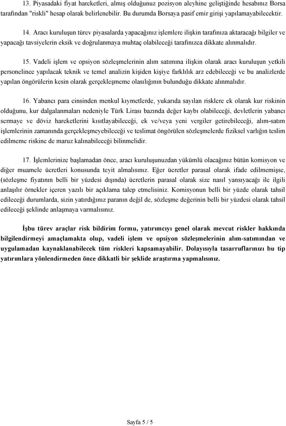 Aracı kuruluşun türev piyasalarda yapacağınız işlemlere ilişkin tarafınıza aktaracağı bilgiler ve yapacağı tavsiyelerin eksik ve doğrulanmaya muhtaç olabileceği tarafınızca dikkate alınmalıdır. 15.