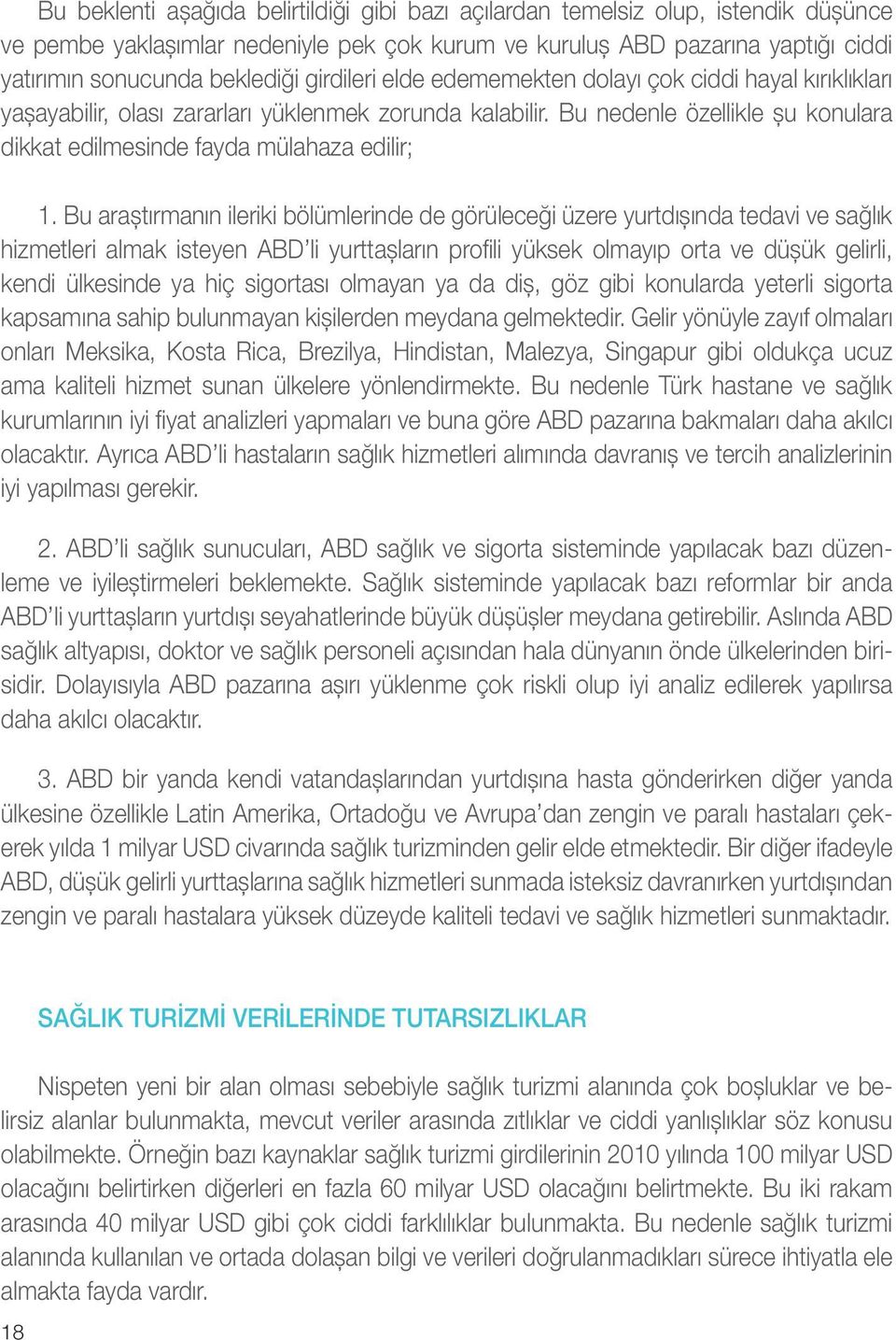 Bu araştırmanın ileriki bölümlerinde de görüleceği üzere yurtdışında tedavi ve sağlık hizmetleri almak isteyen ABD li yurttaşların profili yüksek olmayıp orta ve düşük gelirli, kendi ülkesinde ya hiç