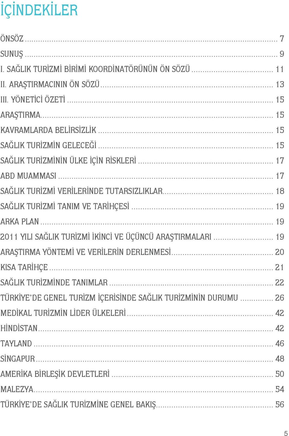 .. 19 2011 YILI SAĞLIK TURİZMİ İKİNCİ VE ÜÇÜNCÜ ARAŞTIRMALARI... 19 ARAŞTIRMA YÖNTEMİ VE VERİLERİN DERLENMESİ... 20 KISA TARİHÇE... 21 SAĞLIK TURİZMİNDE TANIMLAR.