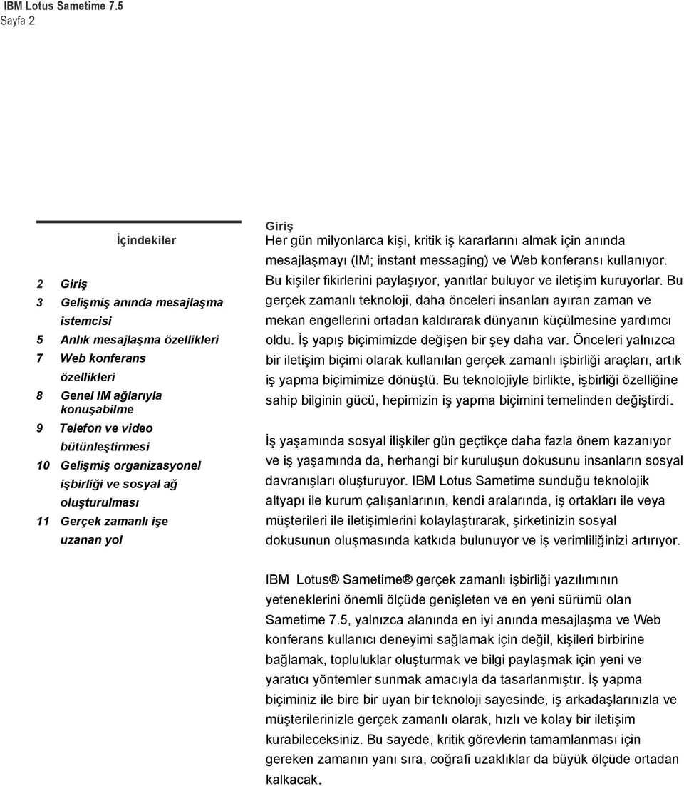 messaging) ve Web konferansı kullanıyor. Bu kişiler fikirlerini paylaşıyor, yanıtlar buluyor ve iletişim kuruyorlar.