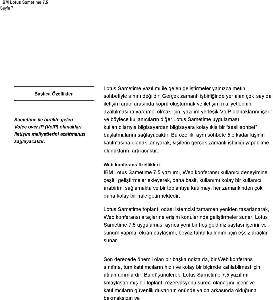 Gerçek zamanlı işbirliğinde yer alan çok sayıda iletişim aracı arasında köprü oluşturmak ve iletişim maliyetlerinin azaltılmasına yardımcı olmak için, yazılım yerleşik VoIP olanaklarını içerir ve