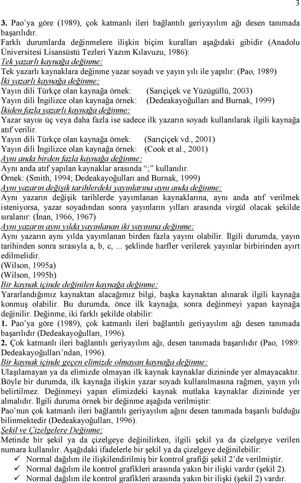 yazar soyadı ve yayın yılı ile yapılır: (Pao, 1989) İki yazarlı kaynağa değinme: Yayın dili Türkçe olan kaynağa örnek: (Sarıçiçek ve Yüzügüllü, 2003) Yayın dili İngilizce olan kaynağa örnek: