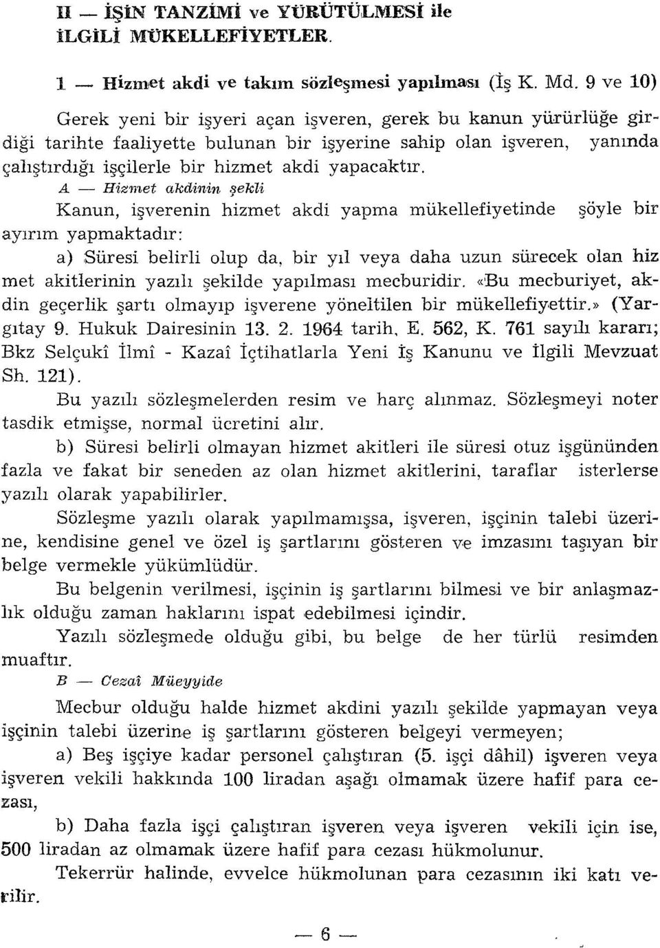 A - Hizn'ıet akdinin şekli Kanun, işverenin hizmet akdi yapma mükellefiyetinde şöyle bir ayırım yapmaktadır: a) Süresi belirli olup da, bir yıl veya daha uzun sürecek olan hiz met akitlerinin yazılı