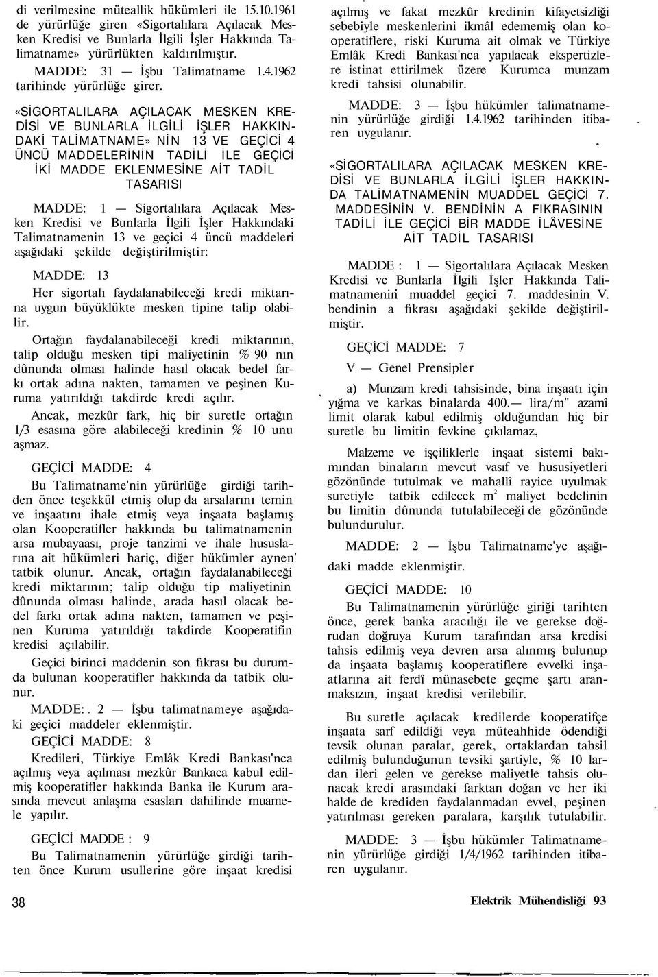 «SİGORTALILARA AÇILACAK MESKEN KRE- DİSİ VE BUNLARLA İLGİLİ İŞLER HAKKIN- DAKİ TALİMATNAME» NİN 13 VE GEÇİCİ 4 ÜNCÜ MADDELERİNİN TADİLİ İLE GEÇİCİ İKİ MADDE EKLENMESİNE AİT TADİL TASARISI MADDE: 1