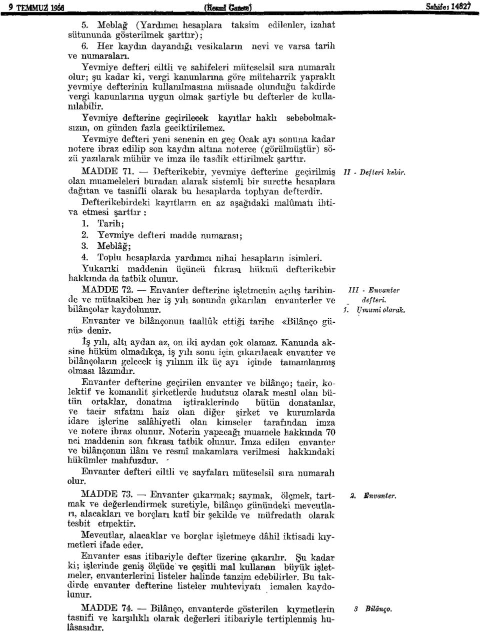 Yevmiye defteri ciltli ve sahifeleri müteselsil sıra numaralı olur; şu kadar ki, vergi kanunlarına göre müteharrik yapraklı yevmiye defterinin kullanılmasına müsaade olunduğu takdirde vergi