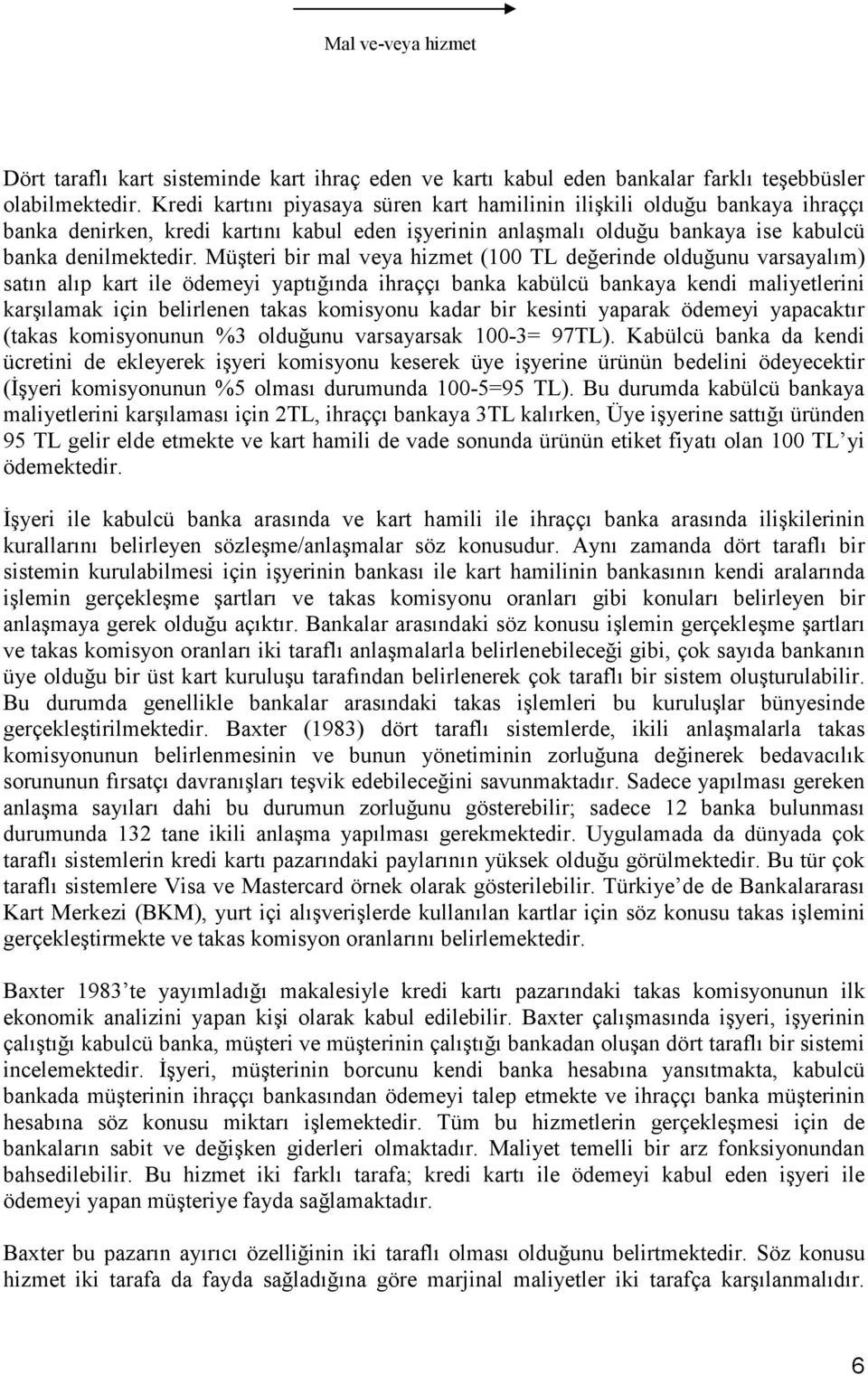 Müşteri bir mal veya hizmet (100 TL değerinde olduğunu varsayalım) satın alıp kart ile ödemeyi yaptığında ihraççı banka kabülcü bankaya kendi maliyetlerini karşılamak için belirlenen takas komisyonu