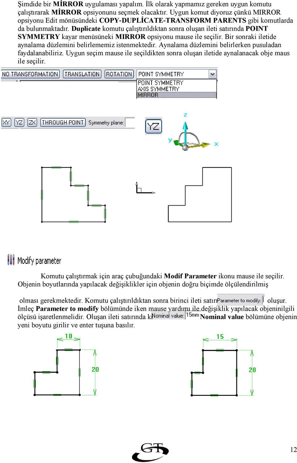 Duplicate komutu çaltrldktan sonra oluan ileti satrnda POINT SYMMETRY kayar menüsüneki MIRROR opsiyonu mause ile seçilir. Bir sonraki iletide aynalama düzlemini belirlememiz istenmektedir.