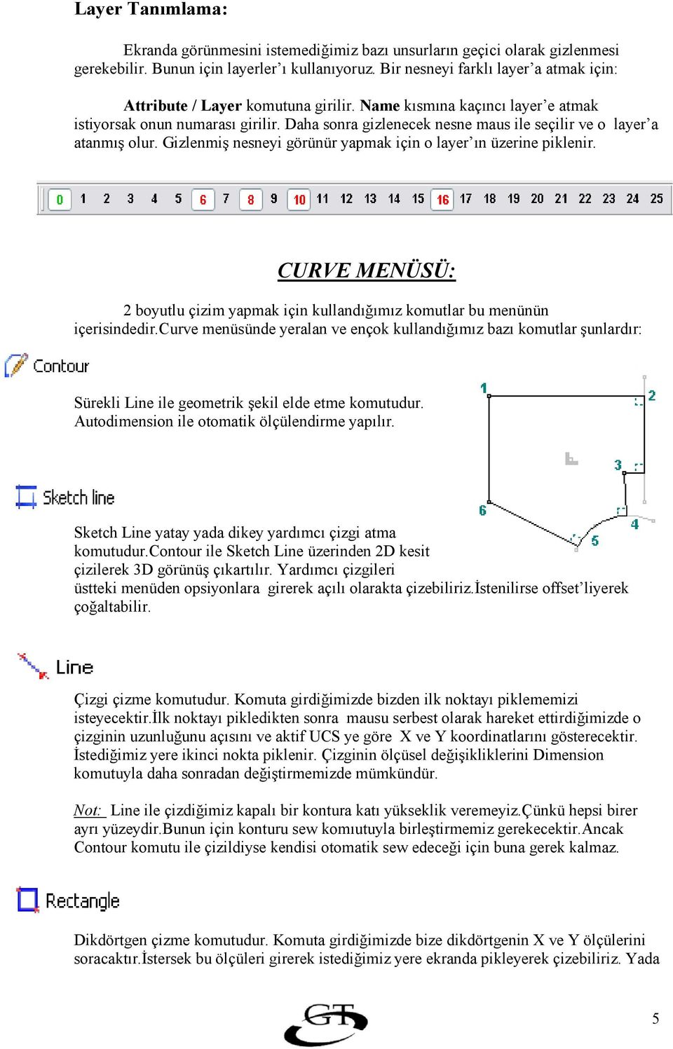 Daha sonra gizlenecek nesne maus ile seçilir ve o layer a atanm olur. Gizlenmi nesneyi görünür yapmak için o layer n üzerine piklenir.