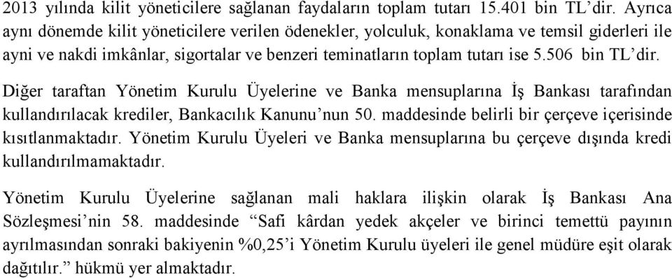 Diğer taraftan Yönetim Kurulu Üyelerine ve Banka mensuplarına İş Bankası tarafından kullandırılacak krediler, Bankacılık Kanunu nun 50. maddesinde belirli bir çerçeve içerisinde kısıtlanmaktadır.