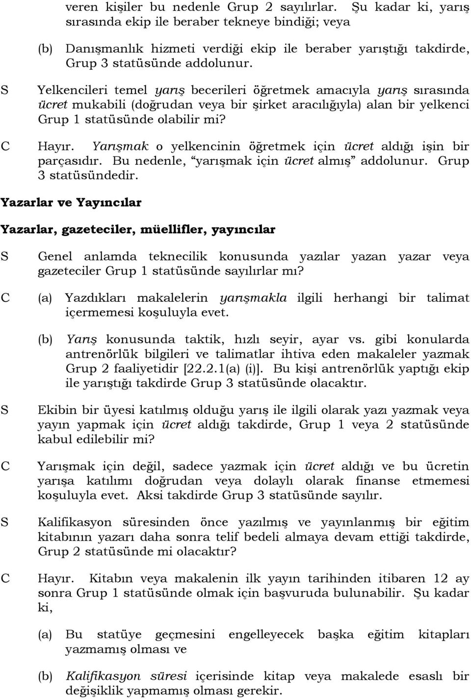 Yelkencileri temel yarış becerileri öğretmek amacıyla yarış sırasında ücret mukabili (doğrudan veya bir şirket aracılığıyla) alan bir yelkenci Grup 1 statüsünde olabilir mi? Hayır.