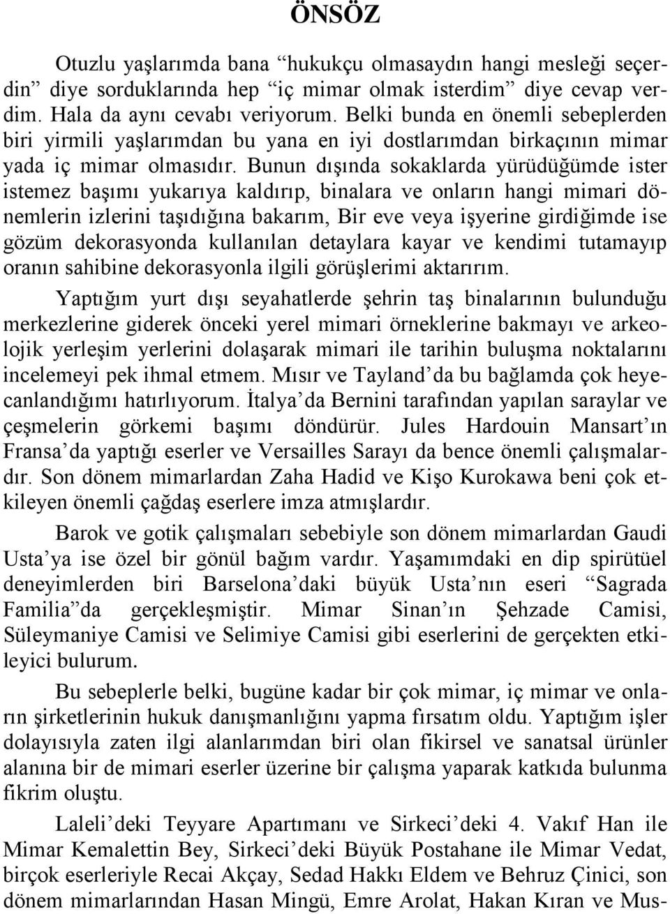 Bunun dıģında sokaklarda yürüdüğümde ister istemez baģımı yukarıya kaldırıp, binalara ve onların hangi mimari dönemlerin izlerini taģıdığına bakarım, Bir eve veya iģyerine girdiğimde ise gözüm