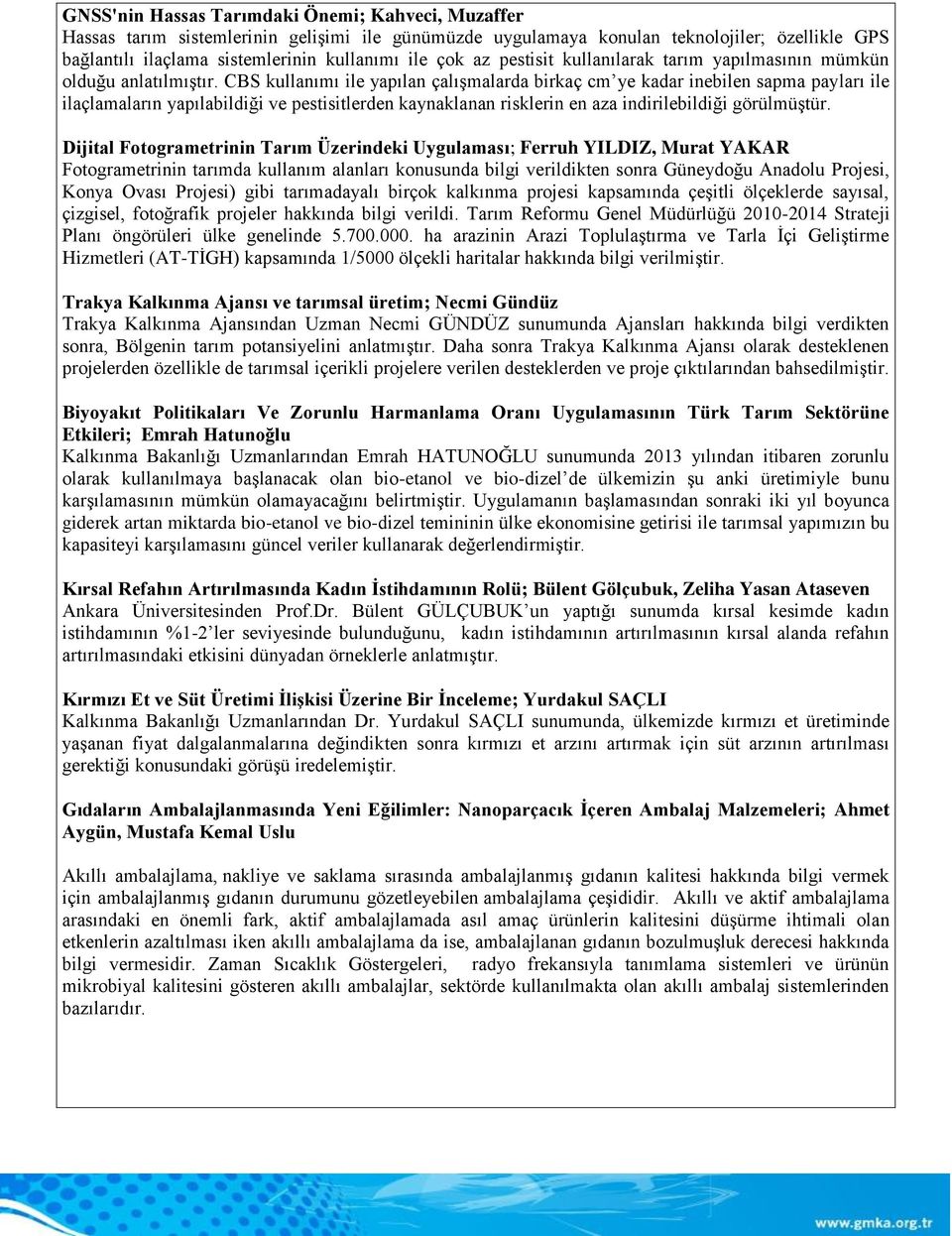 CBS kullanımı ile yapılan çalışmalarda birkaç cm ye kadar inebilen sapma payları ile ilaçlamaların yapılabildiği ve pestisitlerden kaynaklanan risklerin en aza indirilebildiği görülmüştür.