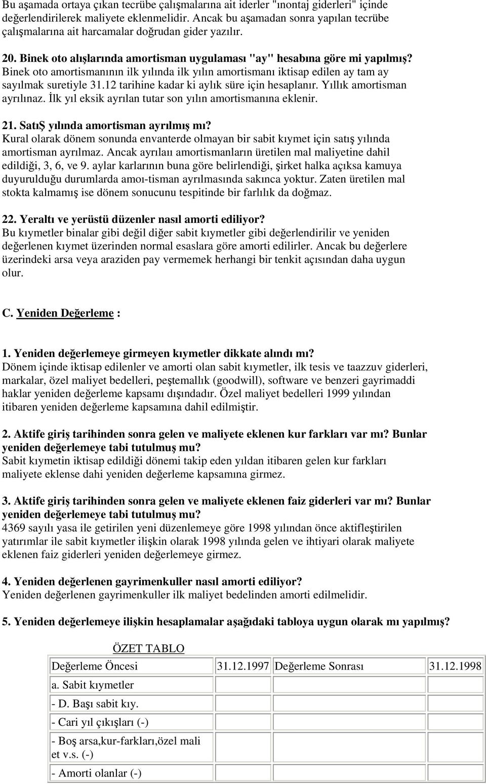 Binek oto amortismanının ilk yılında ilk yılın amortismanı iktisap edilen ay tam ay sayılmak suretiyle 31.12 tarihine kadar ki aylık süre için hesaplanır. Yıllık amortisman ayrılınaz.