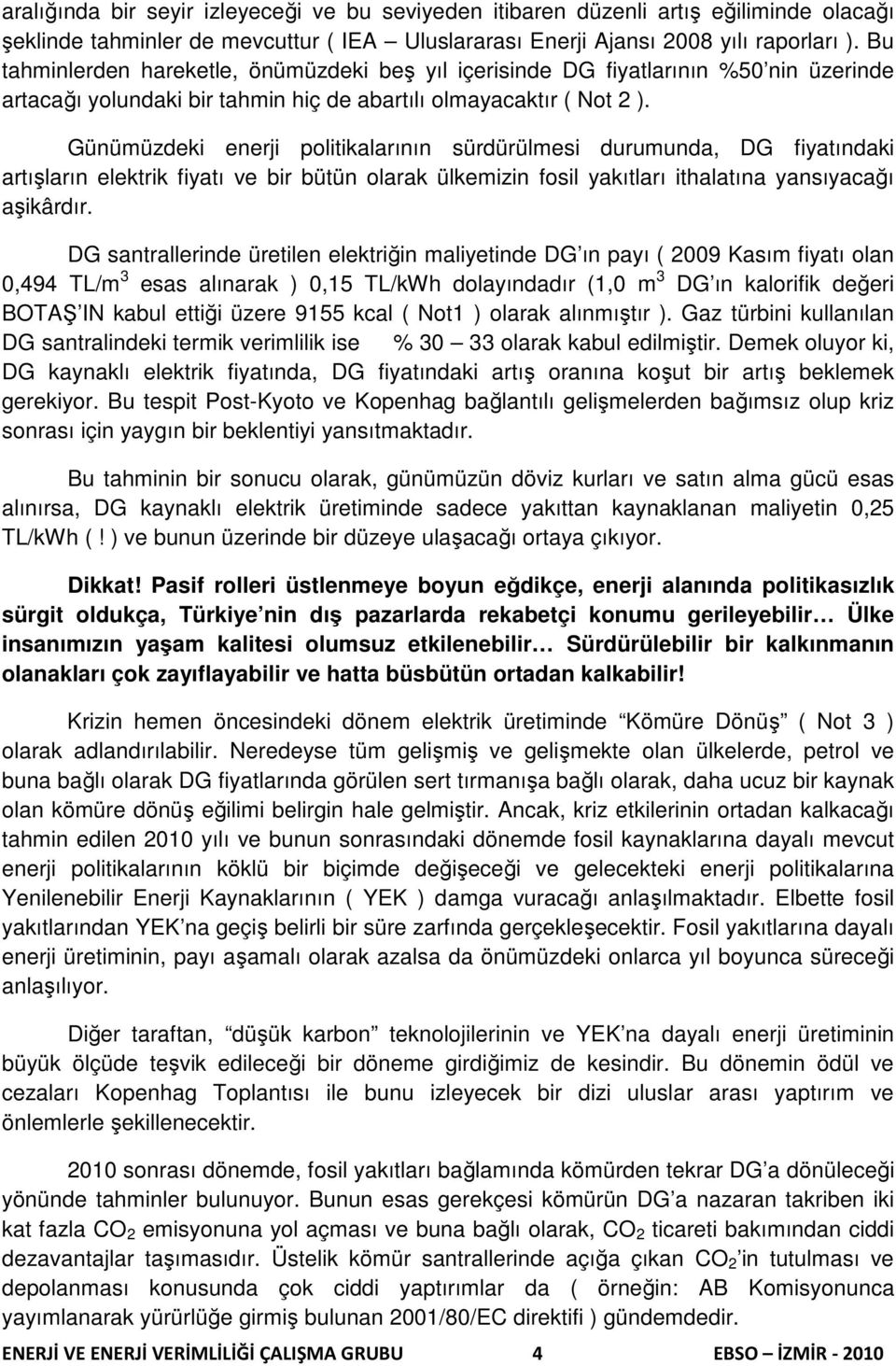 Günümüzdeki enerji politikalarının sürdürülmesi durumunda, DG fiyatındaki artışların elektrik fiyatı ve bir bütün olarak ülkemizin fosil yakıtları ithalatına yansıyacağı aşikârdır.