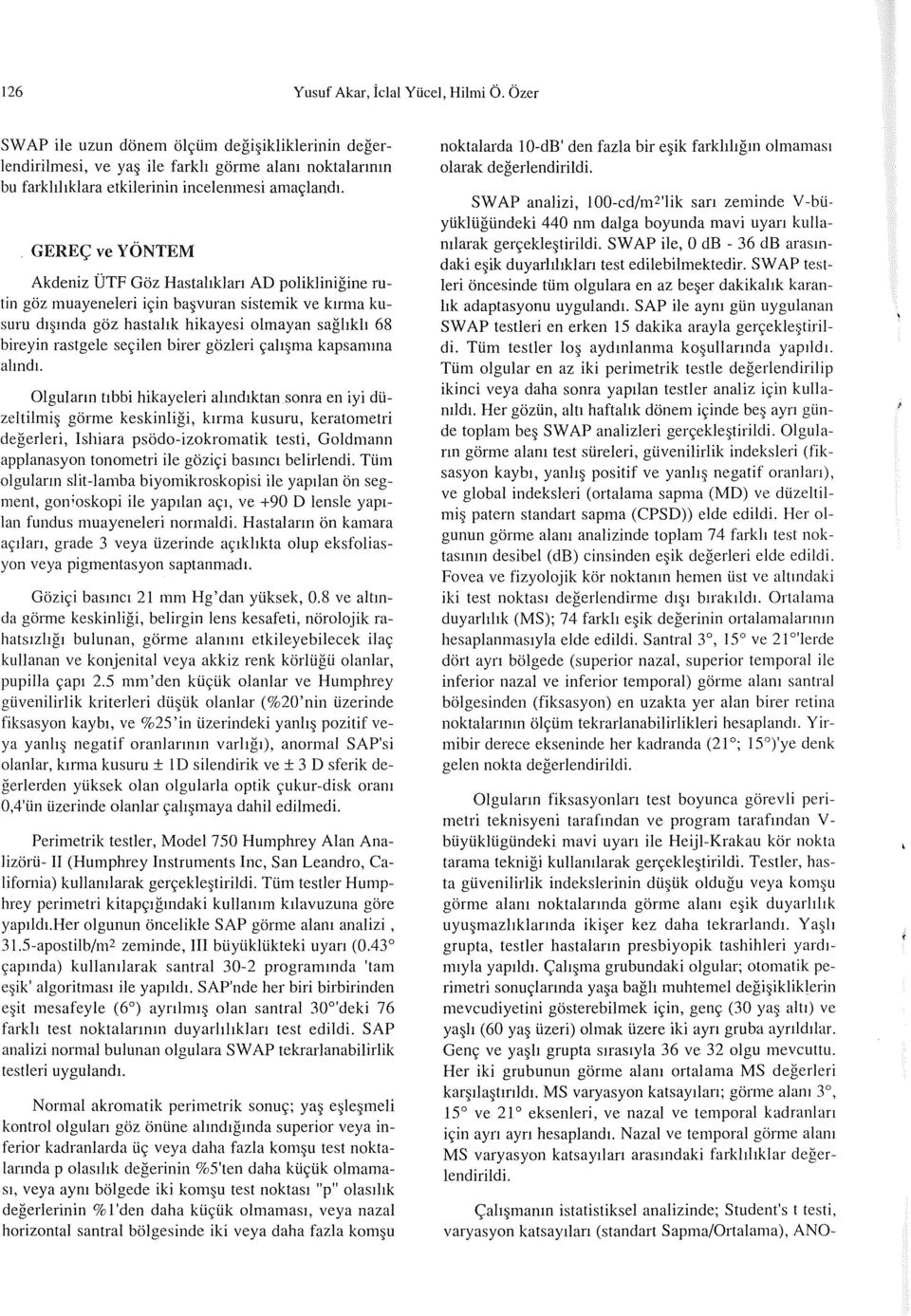 Hastalrklan AD poliklinigine rutin goz muayeneleri ic;:in ba VUran sistemik ve kirma kusuru dj mda goz hastalrk hikayesi olmayan saghkh 68 bireyin rastgele sec;:ilen birer gozleri c;:ah ma kapsamma