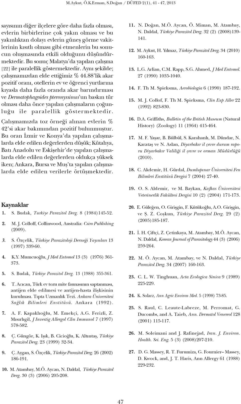 88 lik akar pozitif oran, otellerin ev ve ö renci yurtlar na k yasla daha fazla oranda akar bar nd rmas ve Dermatophagoides pteronyssinus un bask n tür olmas daha önce yap lan çal flmalar n ço unlu u