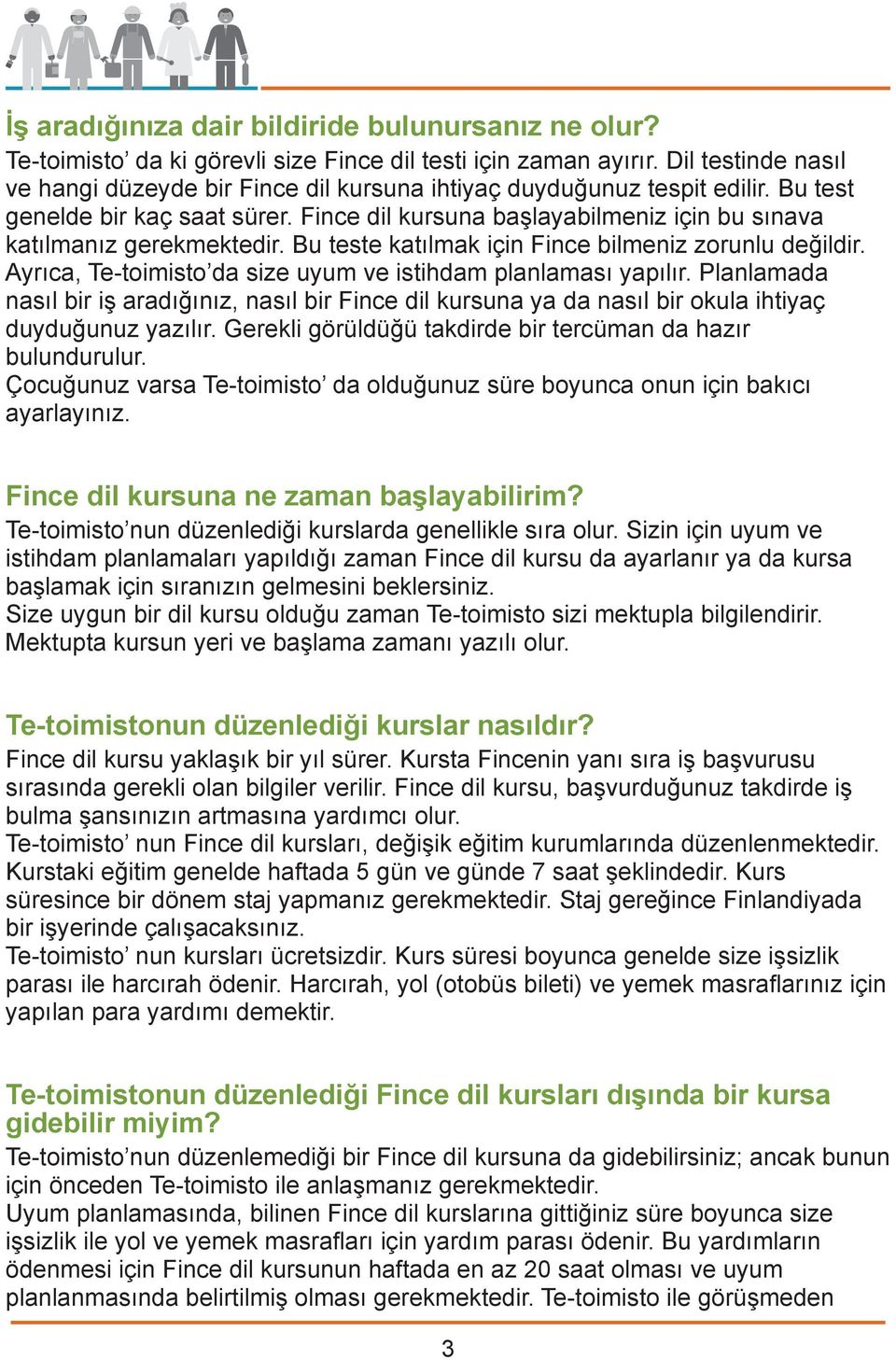 Fince dil kursuna başlayabilmeniz için bu sınava katılmanız gerekmektedir. Bu teste katılmak için Fince bilmeniz zorunlu değildir. Ayrıca, Te-toimisto da size uyum ve istihdam planlaması yapılır.