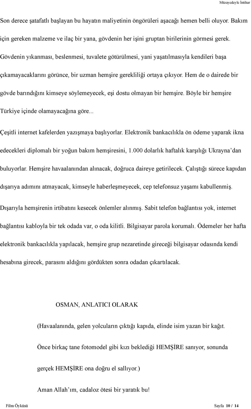 Hem de o dairede bir gövde barındığını kimseye söylemeyecek, eşi dostu olmayan bir hemşire. Böyle bir hemşire Türkiye içinde olamayacağına göre... Çeşitli internet kafelerden yazışmaya başlıyorlar.