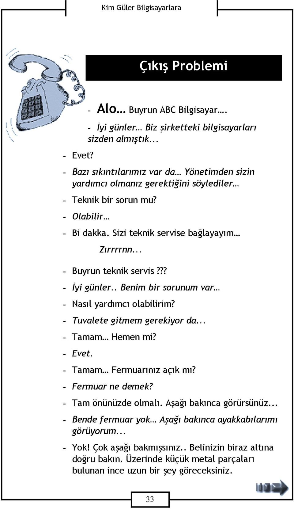 .. - Buyrun teknik servis??? - İyi günler.. Benim bir sorunum var - Nasıl yardımcı olabilirim? - Tuvalete gitmem gerekiyor da... - Tamam Hemen mi? - Evet. - Tamam Fermuarınız açık mı?