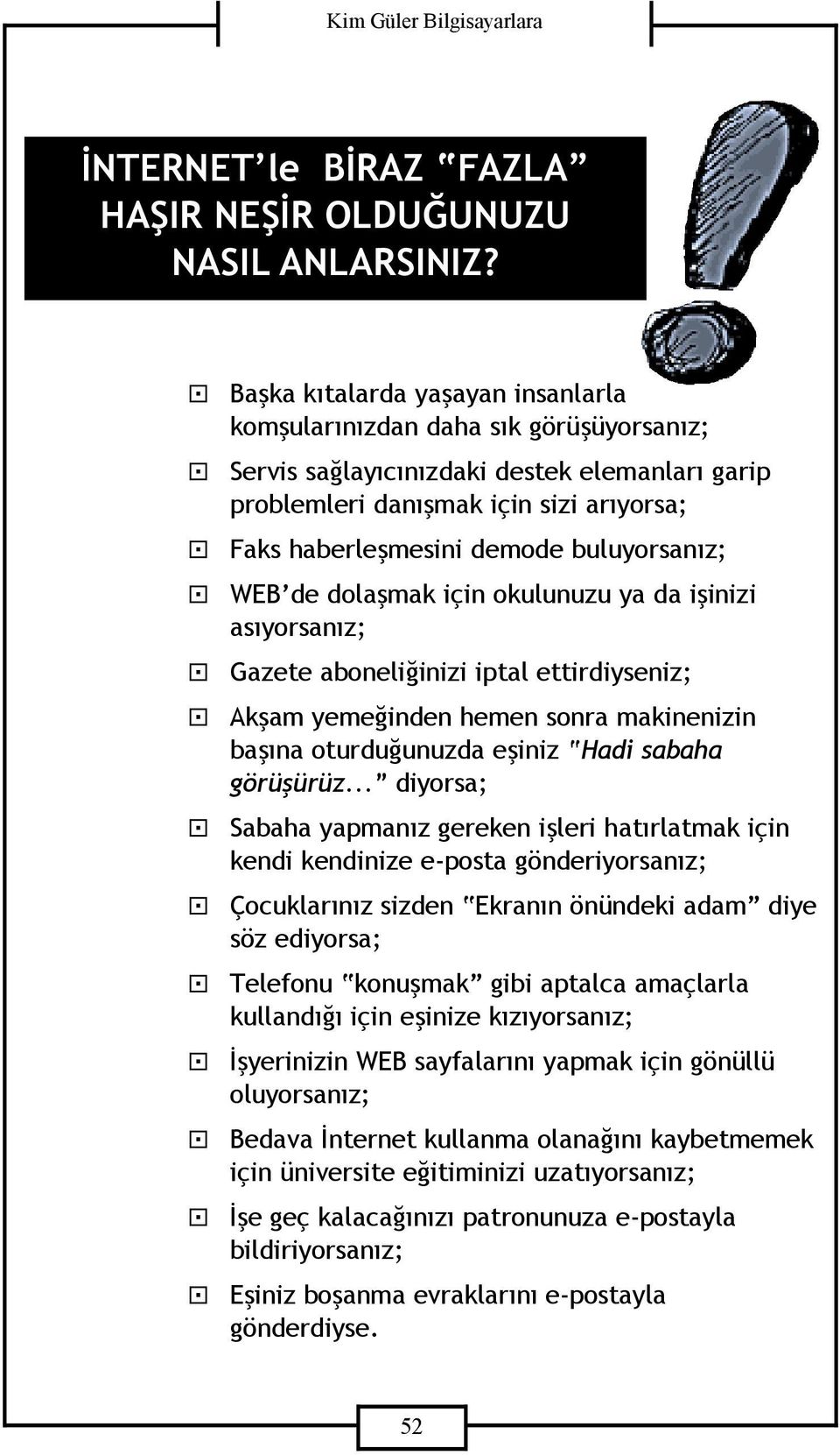 buluyorsanız; " WEB de dolaşmak için okulunuzu ya da işinizi asıyorsanız; " Gazete aboneliğinizi iptal ettirdiyseniz; " Akşam yemeğinden hemen sonra makinenizin başına oturduğunuzda eşiniz Hadi