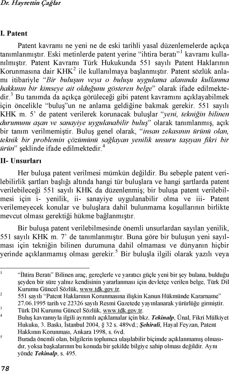 Patent sözlük anlamı itibariyle Bir buluşun veya o buluşu uygulama alanında kullanma hakkının bir kimseye ait olduğunu gösteren belge olarak ifade edilmektedir.