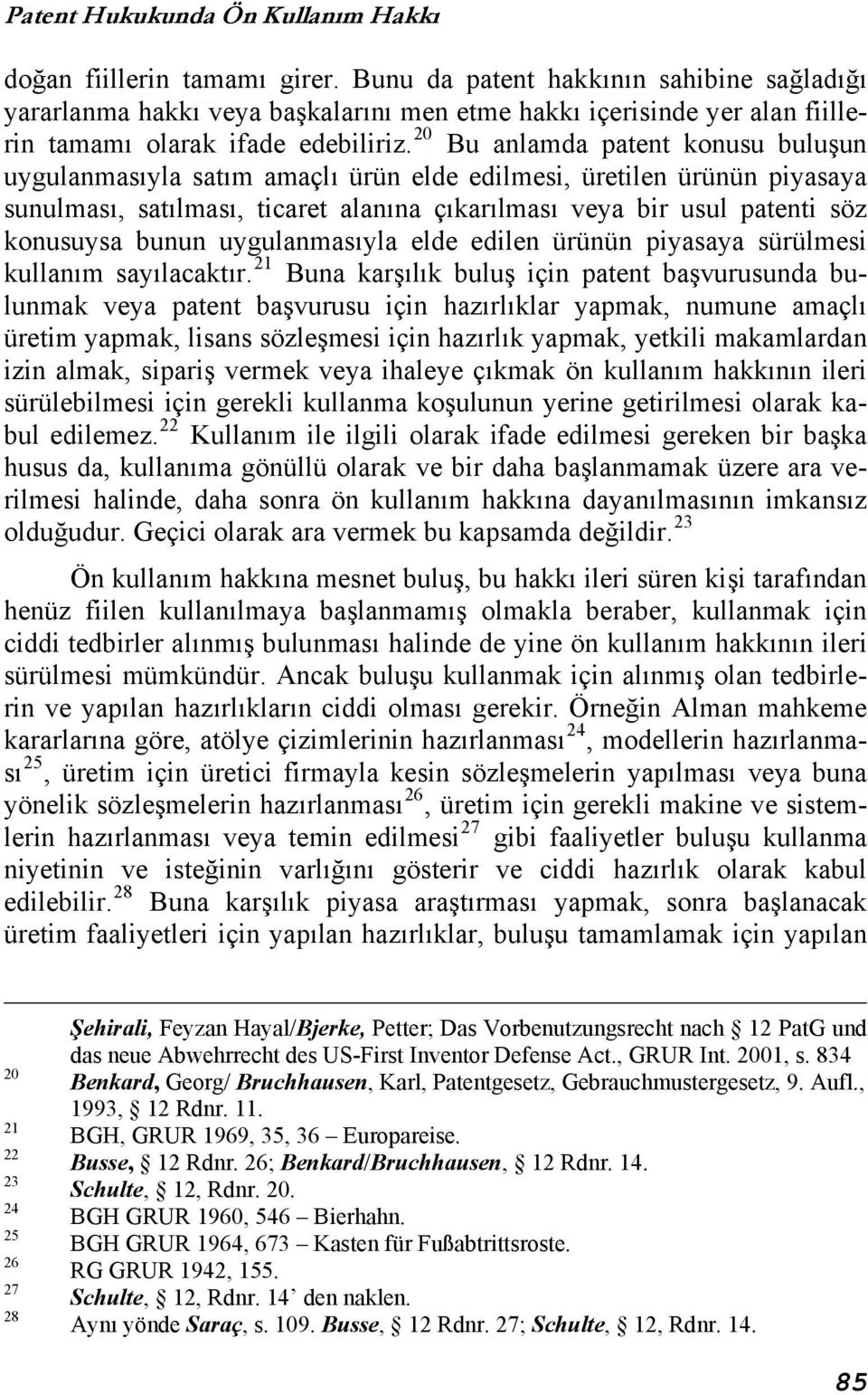 20 Bu anlamda patent konusu buluşun uygulanmasıyla satım amaçlı ürün elde edilmesi, üretilen ürünün piyasaya sunulması, satılması, ticaret alanına çıkarılması veya bir usul patenti söz konusuysa