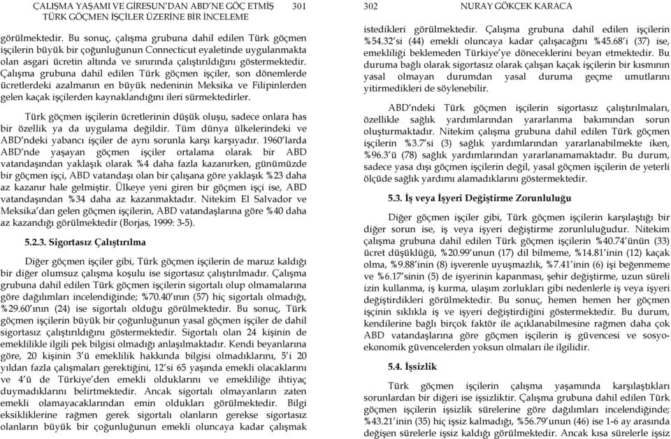 Çalışma grubuna dahil edilen Türk göçmen işçiler, son dönemlerde ücretlerdeki azalmanın en büyük nedeninin Meksika ve Filipinlerden gelen kaçak işçilerden kaynaklandığını ileri sürmektedirler.