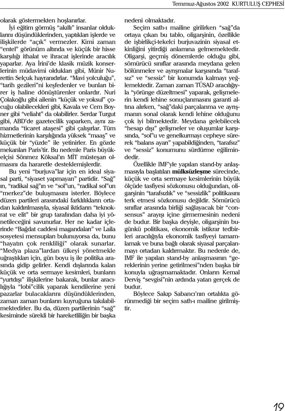 Aya Ýrini de klasik müzik konserlerinin müdavimi olduklarý gibi, Münir Nurettin Selçuk hayranýdýrlar. Mavi yolculuðu, tarih gezileri ni keþfedenler ve bunlarý birer iþ haline dönüþtürenler onlardýr.