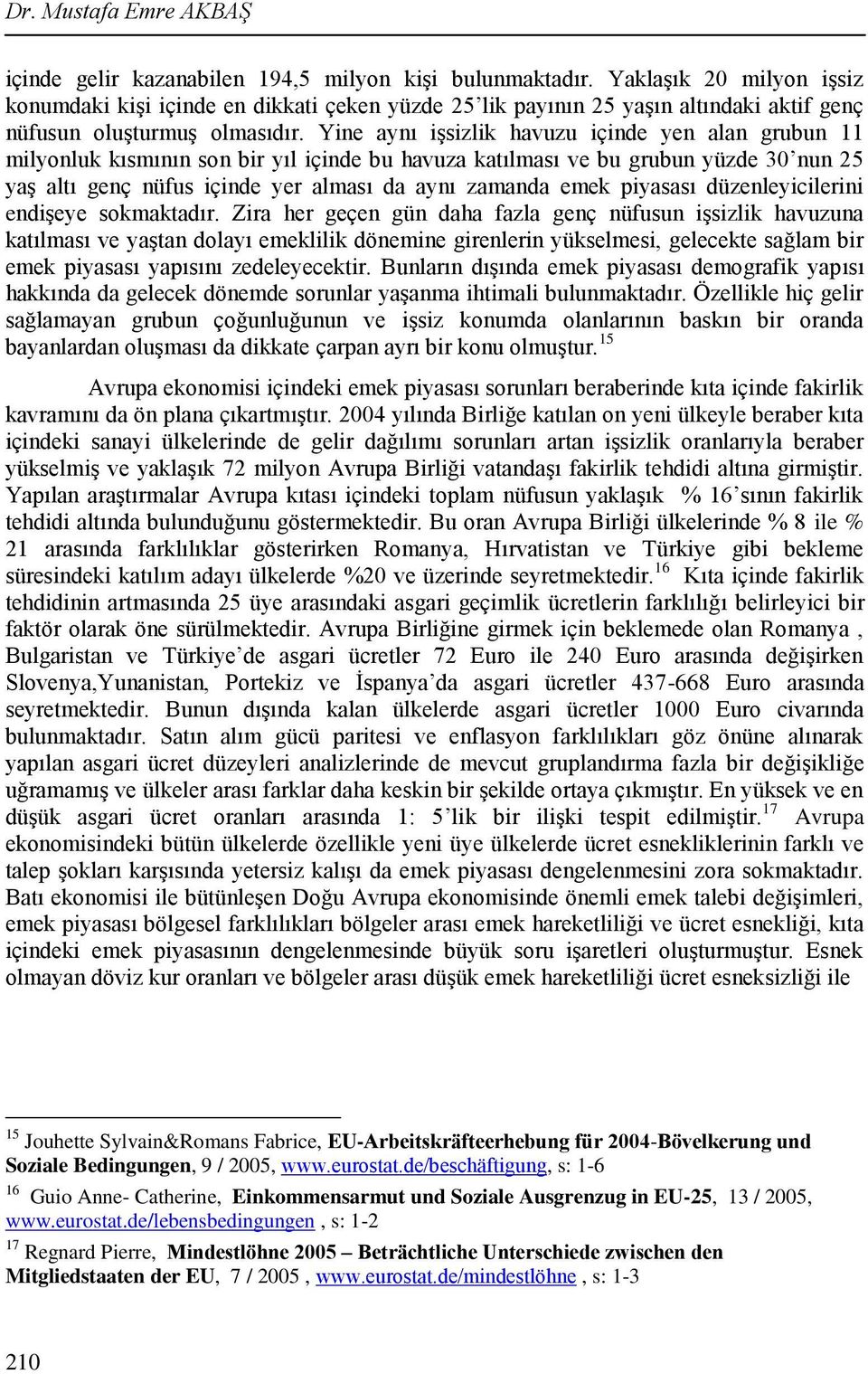 Yine aynı işsizlik havuzu içinde yen alan grubun 11 milyonluk kısmının son bir yıl içinde bu havuza katılması ve bu grubun yüzde 30 nun 25 yaş altı genç nüfus içinde yer alması da aynı zamanda emek