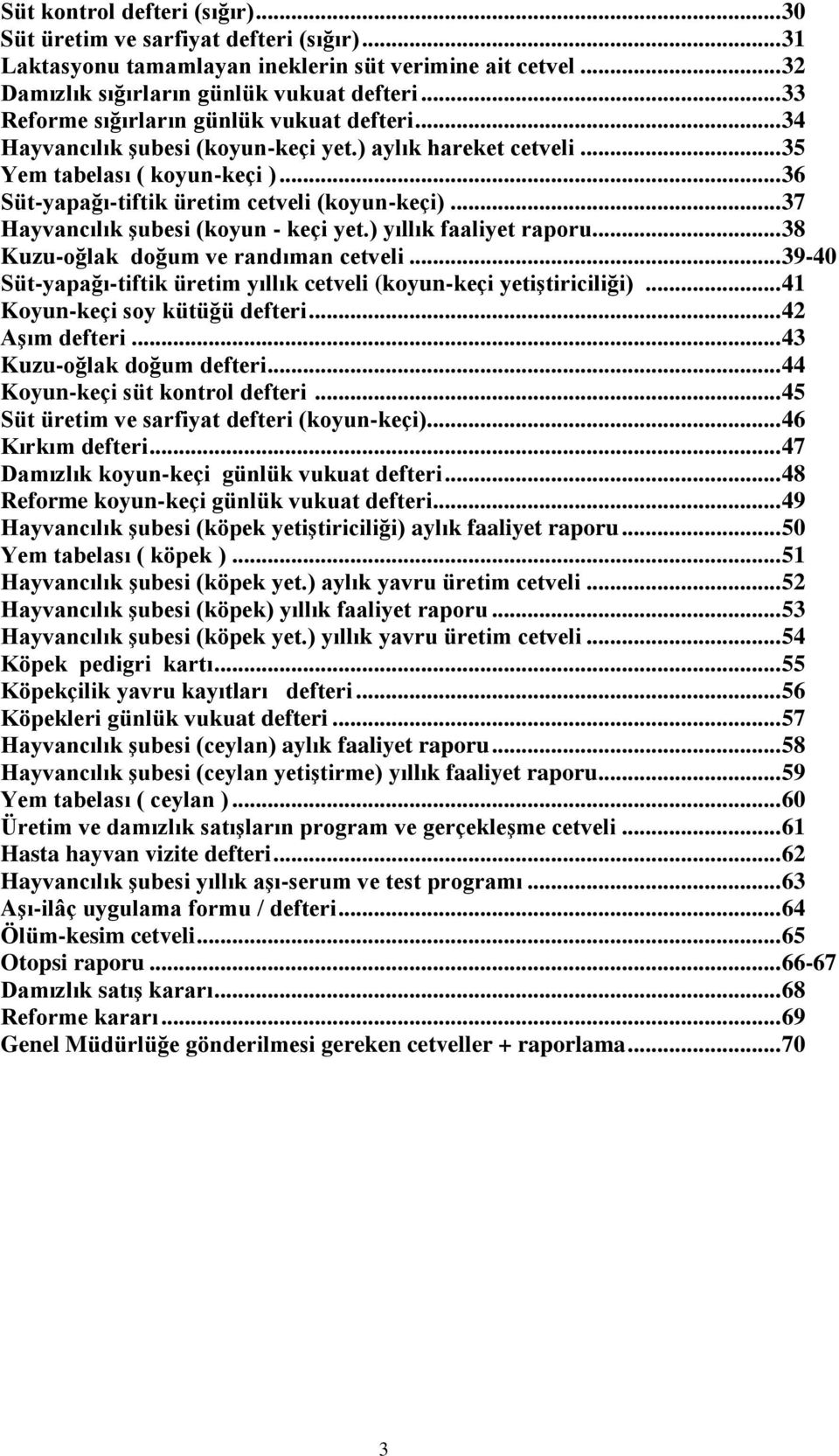 .. 37 Hayvancılık Ģubesi (koyun - keçi yet.) yıllık faaliyet raporu... 38 Kuzu-oğlak doğum ve randıman cetveli... 39-40 Süt-yapağı-tiftik üretim yıllık cetveli (koyun-keçi yetiģtiriciliği).