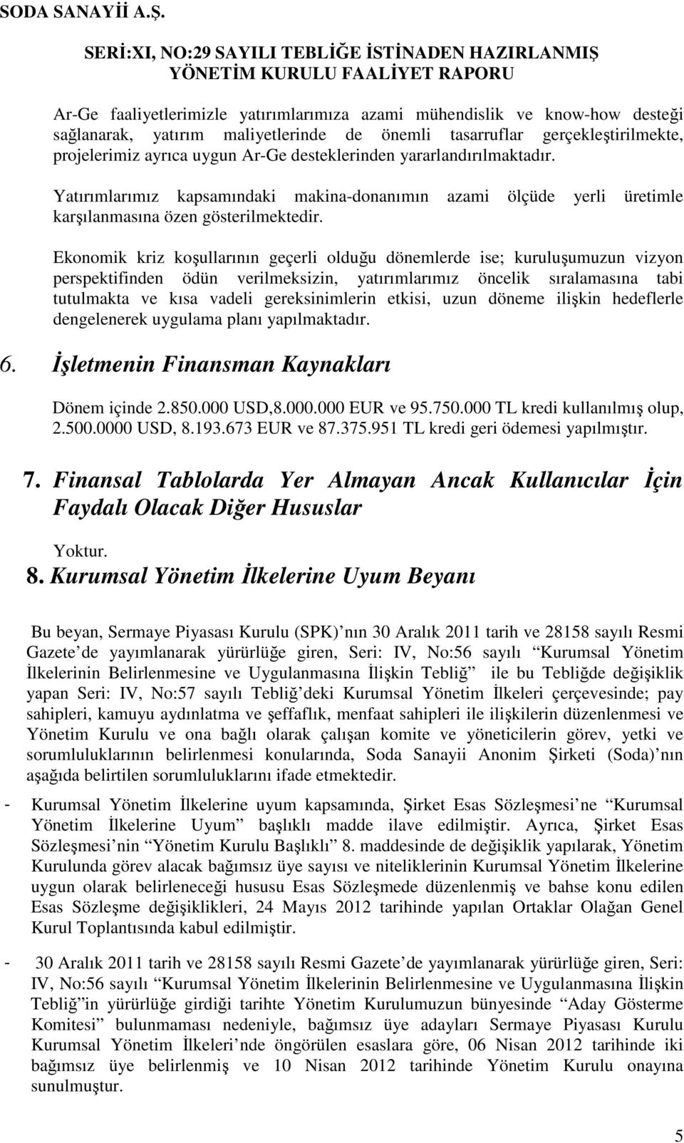 Ekonomik kriz koşullarının geçerli olduğu dönemlerde ise; kuruluşumuzun vizyon perspektifinden ödün verilmeksizin, yatırımlarımız öncelik sıralamasına tabi tutulmakta ve kısa vadeli gereksinimlerin