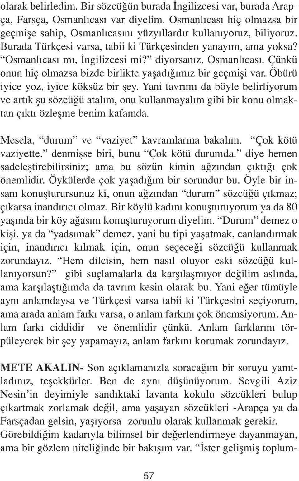 Öbürü iyice yoz, iyice köksüz bir fley. Yani tavr m da böyle belirliyorum ve art k flu sözcü ü atal m, onu kullanmayal m gibi bir konu olmaktan ç kt özleflme benim kafamda.