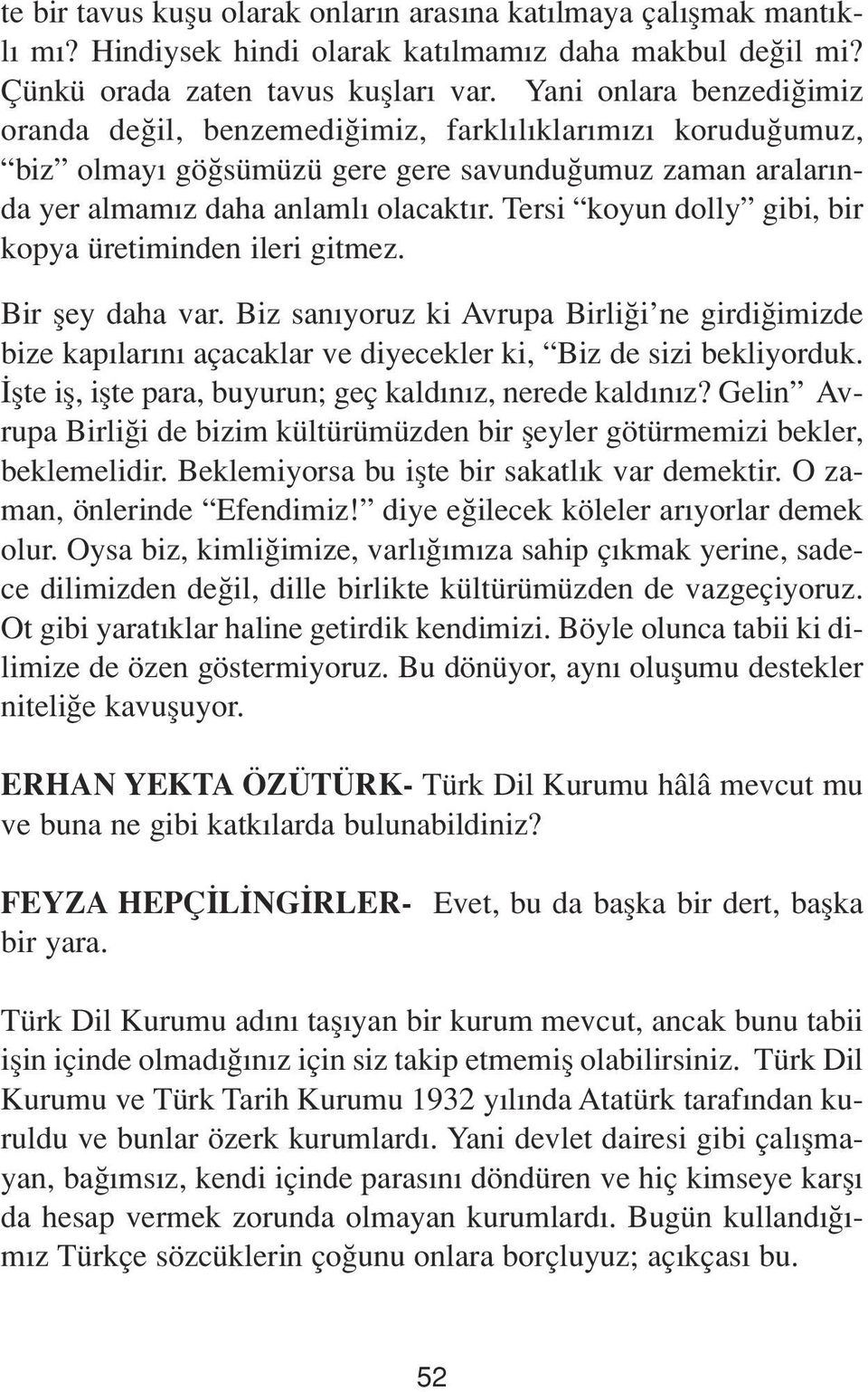 Tersi koyun dolly gibi, bir kopya üretiminden ileri gitmez. Bir fley daha var. Biz san yoruz ki Avrupa Birli i ne girdi imizde bize kap lar n açacaklar ve diyecekler ki, Biz de sizi bekliyorduk.