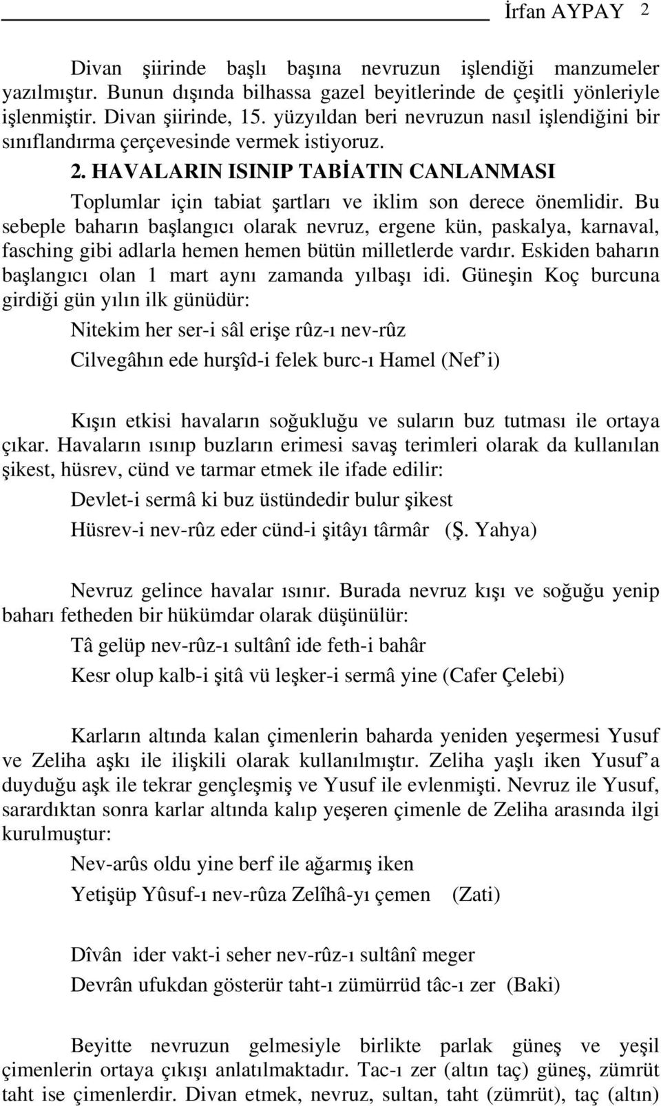 Bu sebeple baharın başlangıcı olarak nevruz, ergene kün, paskalya, karnaval, fasching gibi adlarla hemen hemen bütün milletlerde vardır.