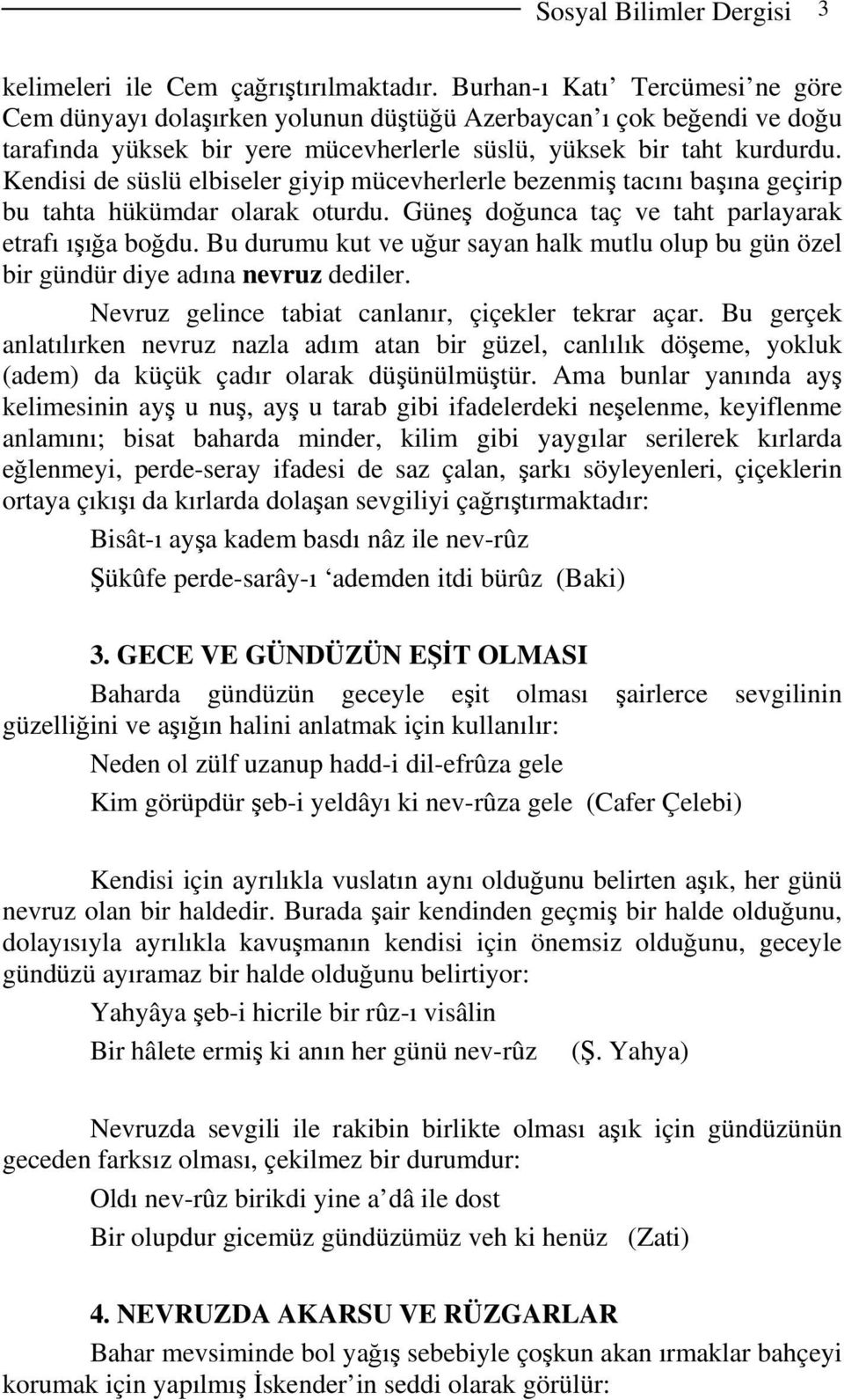 Kendisi de süslü elbiseler giyip mücevherlerle bezenmiş tacını başına geçirip bu tahta hükümdar olarak oturdu. Güneş doğunca taç ve taht parlayarak etrafı ışığa boğdu.