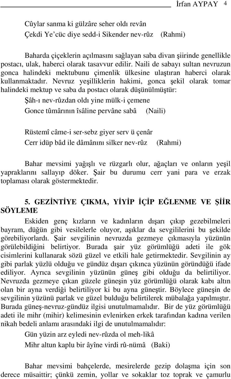 Nevruz yeşilliklerin hakimi, gonca şekil olarak tomar halindeki mektup ve saba da postacı olarak düşünülmüştür: Şâh-ı nev-rûzdan oldı yine mülk-i çemene Gonce tûmârının îsâline pervâne sabâ (Naili)