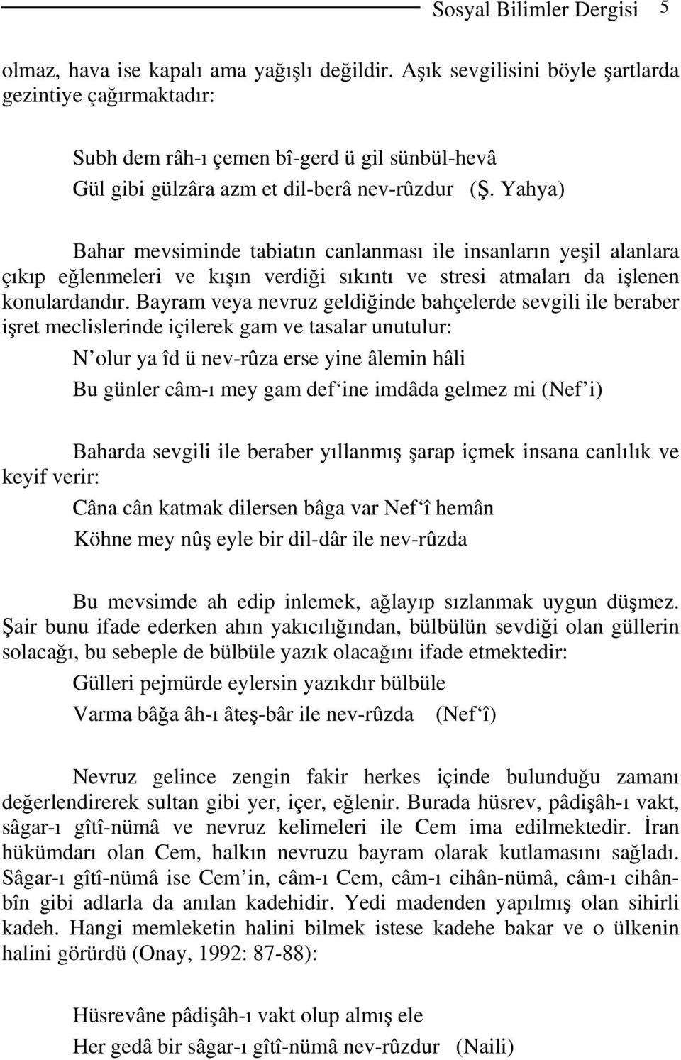 Yahya) Bahar mevsiminde tabiatın canlanması ile insanların yeşil alanlara çıkıp eğlenmeleri ve kışın verdiği sıkıntı ve stresi atmaları da işlenen konulardandır.