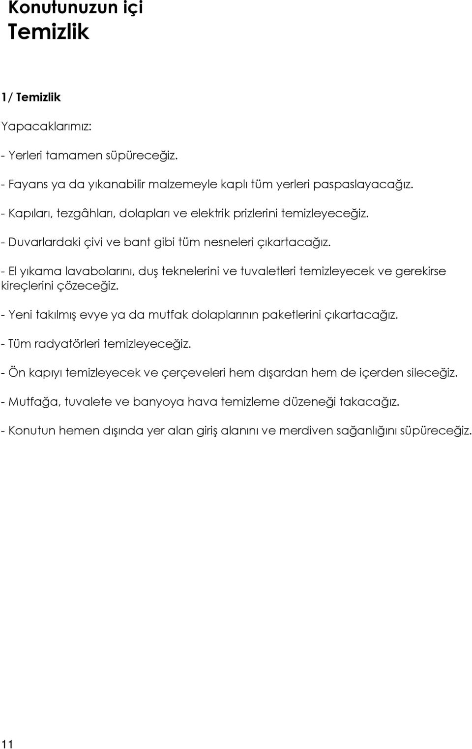 - El yıkama lavabolarını, duş teknelerini ve tuvaletleri temizleyecek ve gerekirse kireçlerini çözeceğiz. - Yeni takılmış evye ya da mutfak dolaplarının paketlerini çıkartacağız.