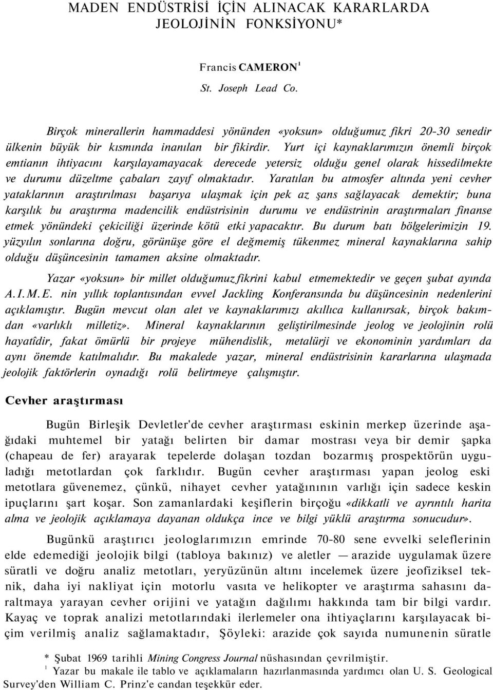 Yurt içi kaynaklarımızın önemli birçok emtianın ihtiyacını karşılayamayacak derecede yetersiz olduğu genel olarak hissedilmekte ve durumu düzeltme çabaları zayıf olmaktadır.