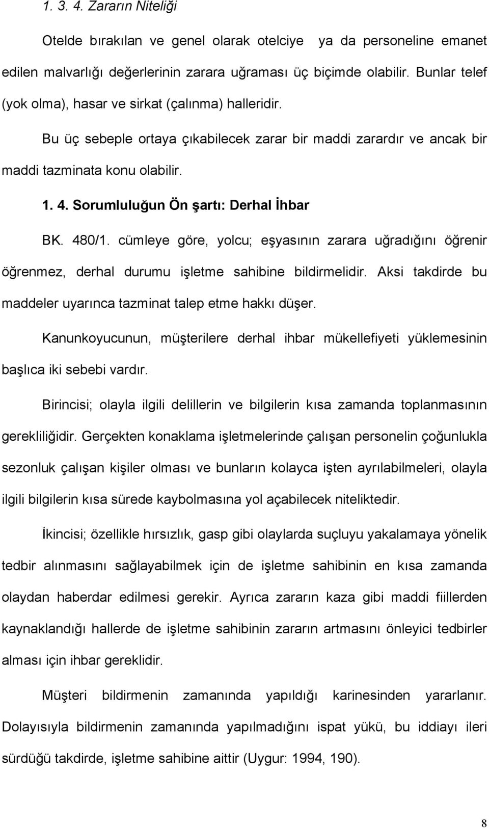 Sorumluluğun Ön şartı: Derhal İhbar BK. 480/1. cümleye göre, yolcu; eşyasının zarara uğradığını öğrenir öğrenmez, derhal durumu işletme sahibine bildirmelidir.