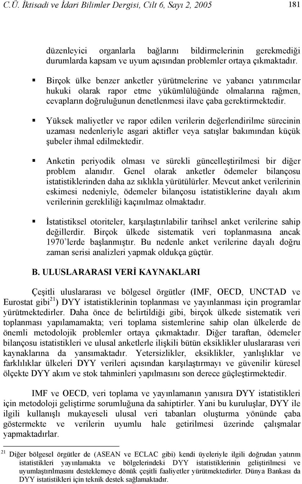 Yüksek maliyetler ve rapor edilen verilerin değerlendirilme sürecinin uzaması nedenleriyle asgari aktifler veya satışlar bakımından küçük şubeler ihmal edilmektedir.