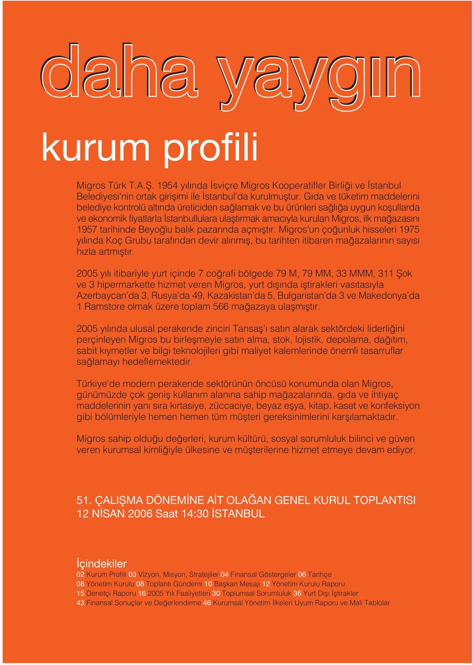 n 1957 tarihinde Beyo lu bal k pazar nda açm flt r. Migros un ço unluk hisseleri 1975 y l nda Koç Grubu taraf ndan devir al nm fl, bu tarihten itibaren ma azalar n n say s h zla artm flt r.