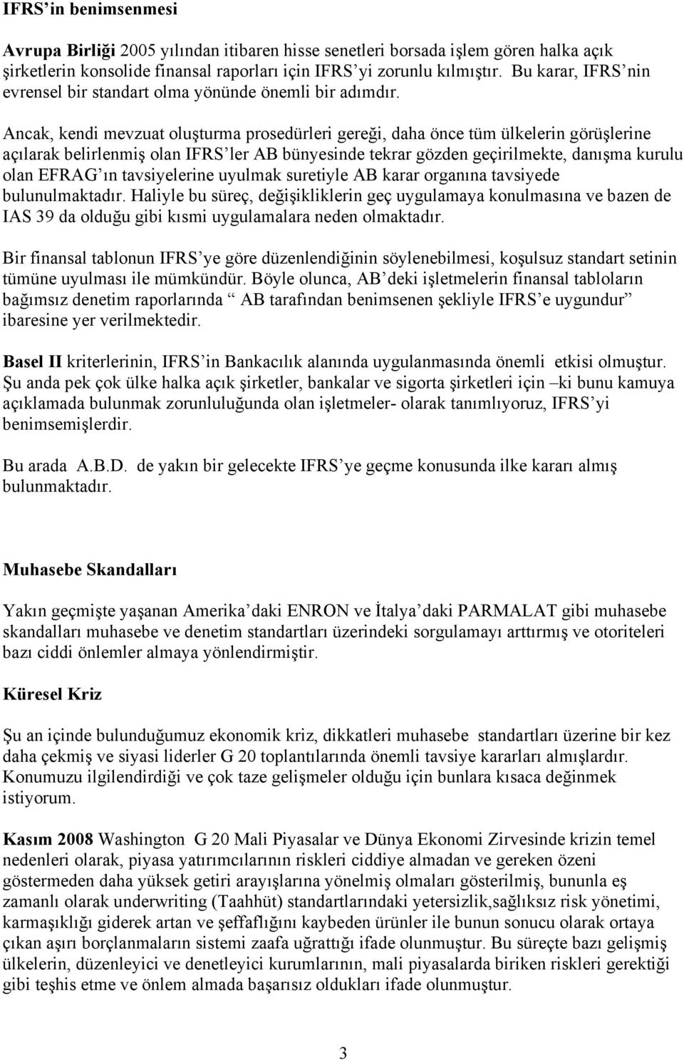 Ancak, kendi mevzuat oluşturma prosedürleri gereği, daha önce tüm ülkelerin görüşlerine açılarak belirlenmiş olan IFRS ler AB bünyesinde tekrar gözden geçirilmekte, danışma kurulu olan EFRAG ın