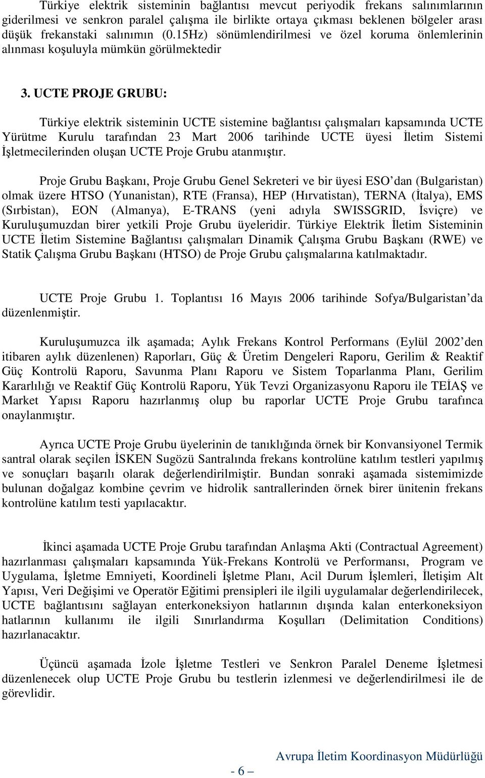 UCTE PROJE GRUBU: Türkiye elektrik sisteminin UCTE sistemine bağlantısı çalışmaları kapsamında UCTE Yürütme Kurulu tarafından 23 Mart 2006 tarihinde UCTE üyesi Đletim Sistemi Đşletmecilerinden oluşan