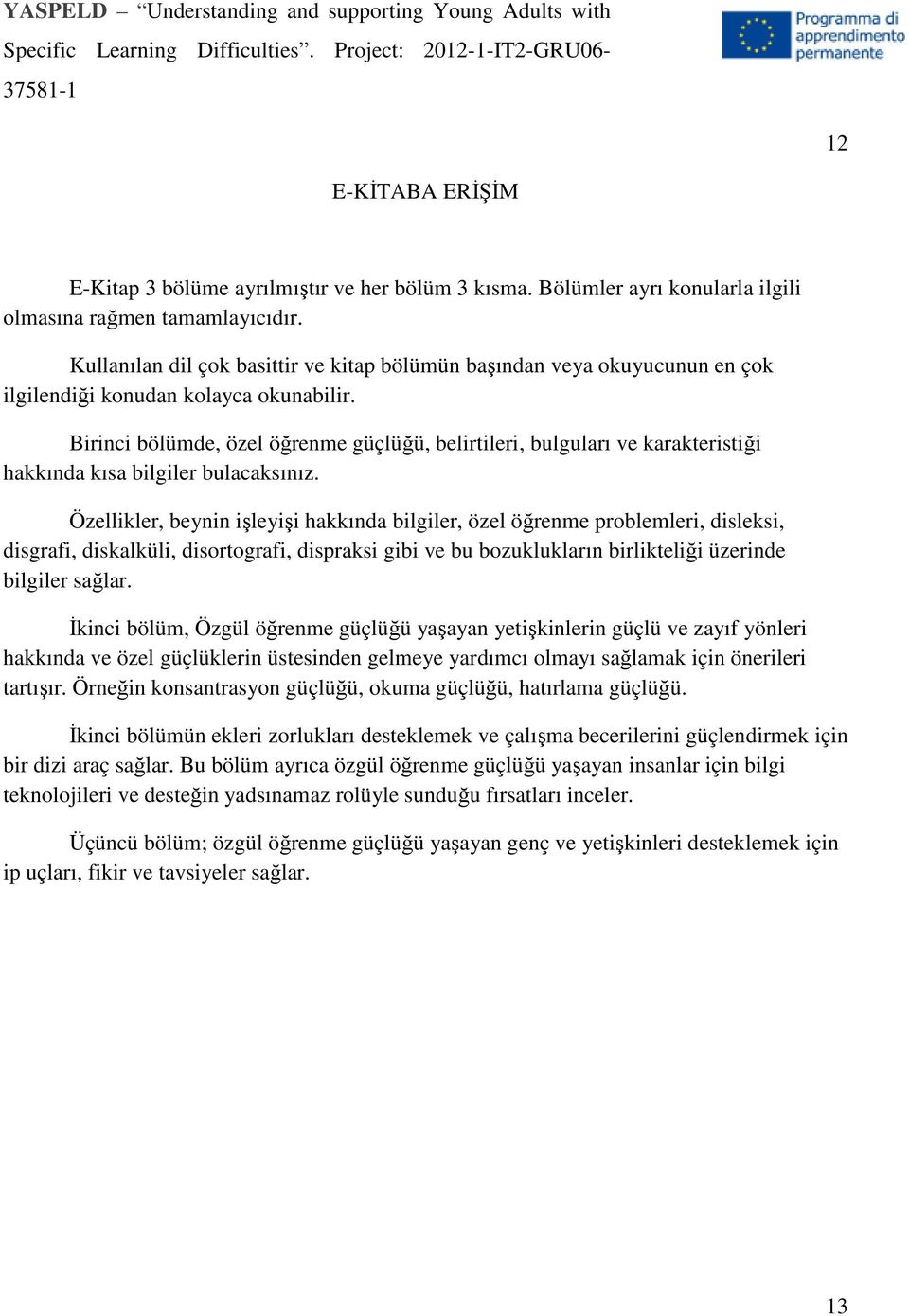 Birinci bölümde, özel öğrenme güçlüğü, belirtileri, bulguları ve karakteristiği hakkında kısa bilgiler bulacaksınız.